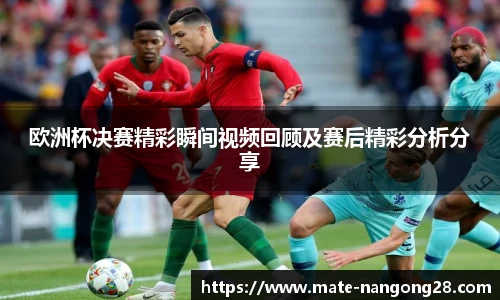 欧洲杯决赛精彩瞬间视频回顾及赛后精彩分析分享